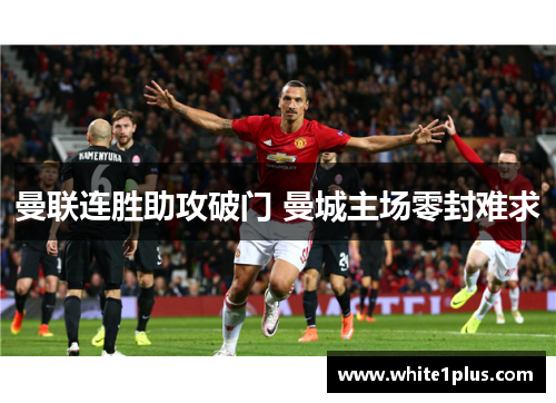 曼联连胜助攻破门 曼城主场零封难求